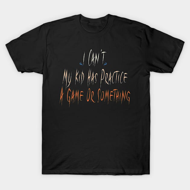 I Can't My Kid Has Practice A Game Or Something T-Shirt by Officail STORE